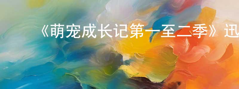 ﻿曹仁军的网络影视资源,﻿《萌宠成长记第一至二季》迅雷下载/在线观看-都市情感-美剧天堂